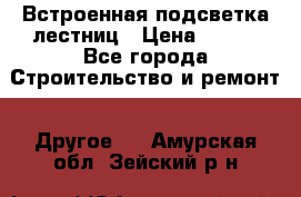 Встроенная подсветка лестниц › Цена ­ 990 - Все города Строительство и ремонт » Другое   . Амурская обл.,Зейский р-н